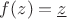 $f(z)=\underline z$ $f(z)=\underline z$