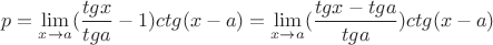 $$
p = \mathop {\lim }\limits_{x \to a} (\frac{{tgx}}
{{tga}} - 1)ctg(x - a) = \mathop {\lim }\limits_{x \to a} (\frac{{tgx - tga}}
{{tga}})ctg(x - a)
$$