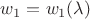 $w_1 = w_1(\lambda)$