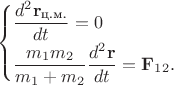 $$\begin{cases} \dfrac{d^2\mathbf{r}_\text{ц.м.}}{dt_{\vphantom{1}}}=0\\ \dfrac{m_1m_2}{m_1+m_2}\dfrac{d^2\mathbf{r}}{dt}=\mathbf{F}_{12}. \end{cases}$$