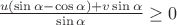 $\frac{u(\sin \alpha - \cos \alpha) + v \sin \alpha}{\sin \alpha} \geq 0$