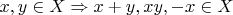 $x,y \in X \Rightarrow x+y, xy, -x \in X$