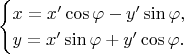 $$\begin{cases}x=x'\cos\varphi-y'\sin\varphi,\\ y=x'\sin\varphi+y'\cos\varphi.\end{cases}$$