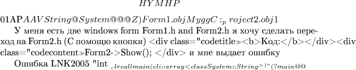 $$HYMHP$01AP$AAVString@System@@@Z) єцх юяЁхфхыхэ т Form1.obj	Mygg	C:\Users\admin\Documents\vs_project\Mygg\Mygg\Form2.obj	1	

У меня есть две windows form Form1.h and Form2.h 
я хочу сделать переход на Form2.h (С помощю кнопки)
<div class=