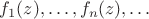 $f_1(z),\ldots , f_n(z), \ldots$