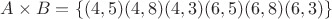 $A \times B=\{(4,5)(4,8)(4,3)(6,5)(6,8)(6,3)\}$