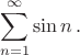 $$\sum_{n=1}^{\infty}\sin n\,.$$
