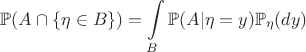 $$\mathbb{P}(A\cap\{\eta\in B\})=\int\limits_{B}\mathbb{P}(A|\eta=y)\mathbb{P}_{\eta}(dy)$$