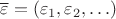 $\overline\varepsilon=(\varepsilon_1,\varepsilon_2,\ldots)$