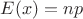 $E(x)=np$