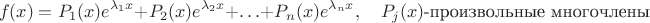 $$
f(x) =  P_1(x) e^{\lambda_1 x} + P_2(x) e^{\lambda_2 x} +  \dotsc + P_n(x) e^{\lambda_n x},\quad P_j(x) \text{-произвольные многочлены}
$$