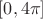 $[0, 4\pi]$