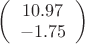 $
\left( \begin{array}{cc} 10.97 \\ 
-1.75 \end{array} \right)$