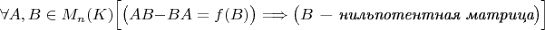 $\forall A,B\in M_n(K)\Bigl[\bigl(AB-BA=f(B)\bigr)\Longrightarrow\bigl(B\mbox{ \em --- нильпотентная матрица}\bigr) \Bigr]$