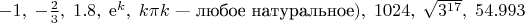$-1,\;-\frac{2}{3},\;1.8,\;\mathrm{e}^k,\;k\pi\:(k \mbox{~--- любое натуральное}),\;1024,\; \sqrt{3^{17}},\; 54.993$