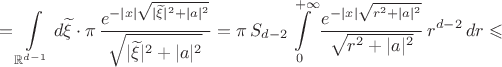 $$=\int\limits_{\mathbb{R}^{d-1}}d\widetilde\xi\cdot\pi\,\dfrac{e^{-|x|\sqrt{|\widetilde\xi|^2 +|a|^2}}}{\sqrt{|\widetilde\xi|^2 +|a|^2}}=\pi\,S_{d-2}\int\limits_0^{+\infty}\dfrac{e^{-|x|\sqrt{r^2 +|a|^2}}}{\sqrt{r^2 +|a|^2}}\,r^{d-2}\,dr\leqslant$$