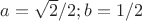$a=\sqrt{2}/2;b=1/2$