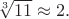 $\sqrt[3]{11}\approx 2.$