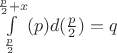 $\int\limits_{\frac{p}{2}}^{\frac{p}{2}+x}(p)d(\frac{p}{2})=q$