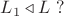$L_1\triangleleft L\ ?$ $L_1\triangleleft L\ ?$