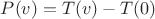 $P(v)=T(v)-T(0)$