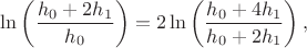 $$\ln\left(\frac{h_0+2h_1}{h_0}\right) = 2\ln\left(\frac{h_0+4h_1}{h_0+2h_1}\right),$$