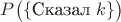 $P\big(\{\text{Сказал }k\}\big)$
