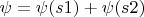 $\psi =\psi (s1)+\psi (s2)$