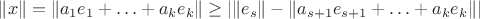 $\lVert x\rVert=\lVert a_1e_1+\ldots+a_ke_k\rVert \geq| \lVert e_s\rVert - \lVert a_{s+1}e_{s+1}+\ldots+a_ke_k\rVert |$