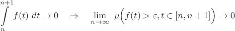 $$
\begin{align*}& \int\limits_n^{n+1}f(t) \ dt \to 0 \quad  \Rightarrow \quad \lim_{n \to \infty}\ \mu\Big(f(t)>\varepsilon, t \in [n, n+1]\Big) \to 0\\
\end{align*}$$
