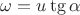 $\omega=u\tg \alpha$