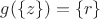 $g(\{z\}) = \{r\}$