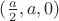 $(\frac{a}{2},a,0)$ $(\frac{a}{2},a,0)$