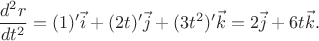 $$\frac{d^2r}{dt^2} = (1)'\vec{i} + (2t)'\vec{j} + (3t^2)'\vec{k} = 2\vec{j} + 6t\vec{k}.$$