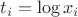$t_i = \log x_i$
