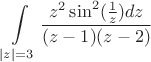$$\int\limits_{\left\lvert z\right\rvert =3}^{}\frac{z^2 \sin^2(\frac{1}{z}) dz}{(z-1)(z-2)}$$