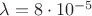 $\lambda = 8\cdot 10^{-5}$