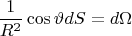 $$
\frac{1}
{{R^2 }}\cos \vartheta dS = d\Omega $$