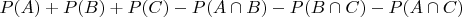 $P(A) + P(B) + P(C) - P(A \cap B) - P(B \cap C)- P(A \cap C)$