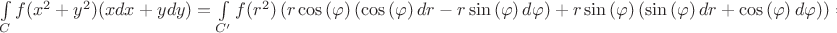 $\[\int\limits_C {f({x^2} + {y^2})(xdx + ydy)}  = \int\limits_{C'} {f({r^2})\left( {r\cos \left( \varphi  \right)\left( {\cos \left( \varphi  \right)dr - r\sin \left( \varphi  \right)d\varphi } \right) + r\sin \left( \varphi  \right)\left( {\sin \left( \varphi  \right)dr + \cos \left( \varphi  \right)d\varphi } \right)} \right)}  = \]$