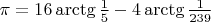 $\pi=16\arctg\frac 15-4\arctg\frac 1{239}$
