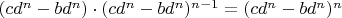 $(cd^n-bd^n)\cdot(cd^n-bd^n)^{n-1}=(cd^n-bd^n)^n$