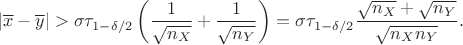 $$|\overline x-\overline y| >\sigma \tau_{1-\delta/2}\left(\dfrac{1}{\sqrt{n_X}}+\dfrac{1}{\sqrt{n_Y}}\right)= \sigma \tau_{1-\delta/2}\dfrac{\sqrt{n_X}+\sqrt{n_Y}}{\sqrt{n_Xn_Y}}.$$