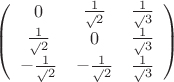 $
\left( \begin{array}{ccc} 0 & \frac1\sqrt 2 & \frac1\sqrt 3 \\ 
\frac1\sqrt 2 & 0 & \frac1\sqrt 3 \\
-\frac1\sqrt 2 & -\frac1\sqrt 2 & \frac1\sqrt 3 \end{array} \right) $