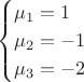 $$\begin{cases}
 \mu_1=1 \\
 \mu_2=-1 \\
 \mu_3=-2 \\
\end{cases}
$$