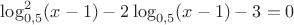 $\log^2_{0,5} (x-1) - 2\log_{0,5} (x-1)-3=0$