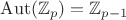$\operatorname{Aut}(\mathbb{Z}_p)=\mathbb{Z}_{p-1}$ $\operatorname{Aut}(\mathbb{Z}_p)=\mathbb{Z}_{p-1}$