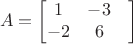 $$ A = \begin{bmatrix}
 1& -3 & \\
 -2& 6 & \\
\end{bmatrix}$$