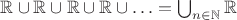 $\mathbb R \cup \mathbb R \cup \mathbb R \cup \mathbb R \cup \ldots = \bigcup_{n \in \mathbb N} \mathbb R$