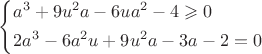 $\[\left\{ \begin{gathered}
  {a^3} + 9{u^2}a - 6u{a^2} - 4 \geqslant 0 \hfill \\
  2{a^3} - 6{a^2}u + 9{u^2}a - 3a - 2 = 0 \hfill \\ 
\end{gathered}  \right.\]$
